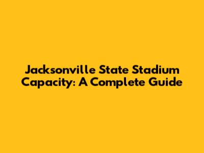 Jacksonville State Stadium Capacity: A Complete Guide