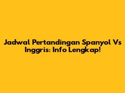 Jadwal Pertandingan Spanyol Vs Inggris: Info Lengkap!