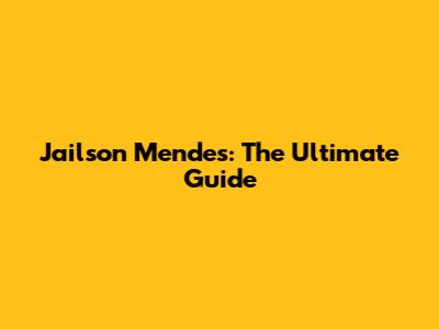 Jailson Mendes: The Ultimate Guide