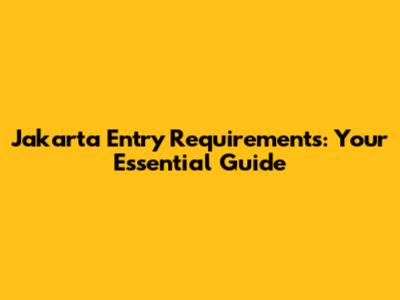 Jakarta Entry Requirements: Your Essential Guide
