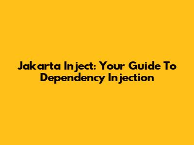 Jakarta Inject: Your Guide To Dependency Injection