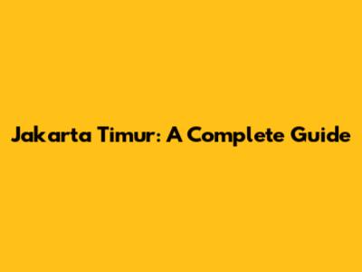Jakarta Timur: A Complete Guide