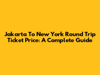 Jakarta To New York Round Trip Ticket Price: A Complete Guide