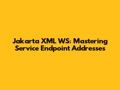 Jakarta XML WS: Mastering Service Endpoint Addresses