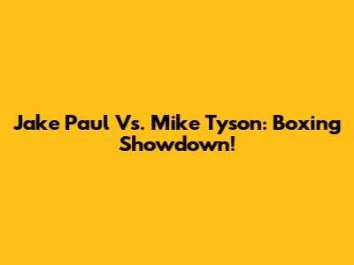 Jake Paul Vs. Mike Tyson: Boxing Showdown!