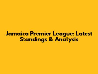 Jamaica Premier League: Latest Standings & Analysis