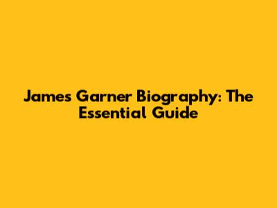 James Garner Biography: The Essential Guide