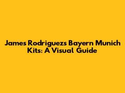 James Rodriguez's Bayern Munich Kits: A Visual Guide