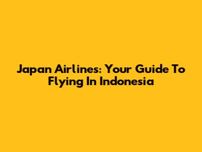 Japan Airlines: Your Guide To Flying In Indonesia