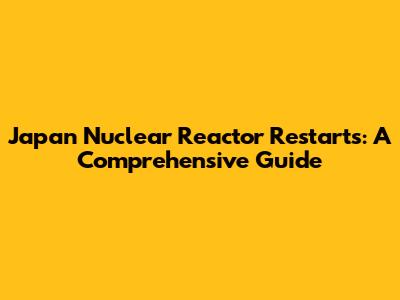 Japan Nuclear Reactor Restarts: A Comprehensive Guide