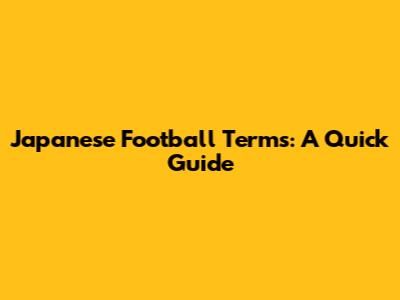 Japanese Football Terms: A Quick Guide
