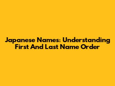 Japanese Names: Understanding First And Last Name Order