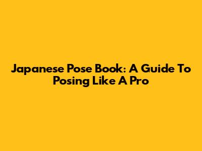 Japanese Pose Book: A Guide To Posing Like A Pro