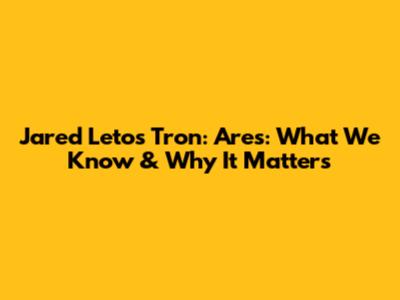 Jared Leto's 'Tron: Ares': What We Know & Why It Matters