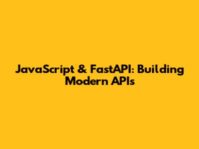 JavaScript & FastAPI: Building Modern APIs