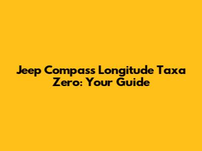 Jeep Compass Longitude Taxa Zero: Your Guide