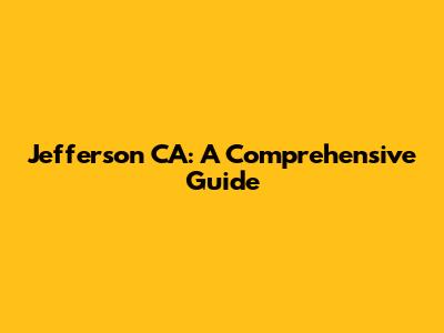 Jefferson CA: A Comprehensive Guide