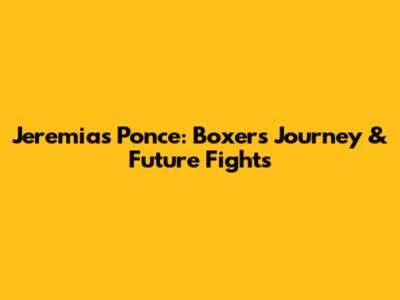 Jeremias Ponce: Boxer's Journey & Future Fights