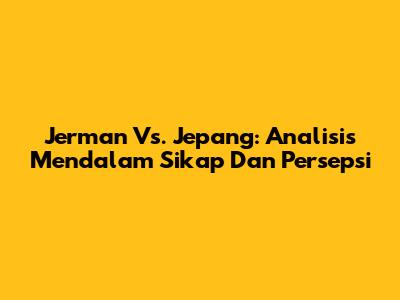 Jerman Vs. Jepang: Analisis Mendalam Sikap Dan Persepsi