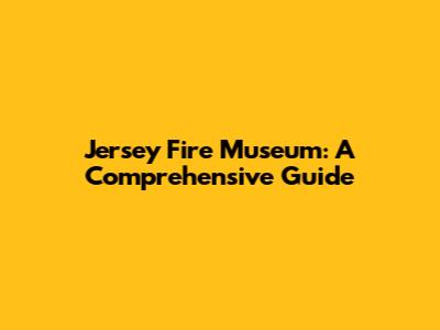 Jersey Fire Museum: A Comprehensive Guide
