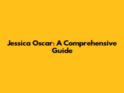 Jessica Oscar: A Comprehensive Guide