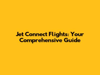 Jet Connect Flights: Your Comprehensive Guide