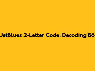 JetBlue's 2-Letter Code: Decoding B6