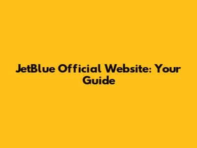JetBlue Official Website: Your Guide