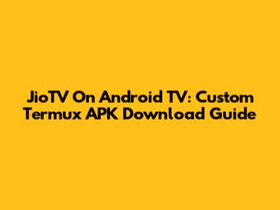 JioTV On Android TV: Custom Termux APK Download Guide