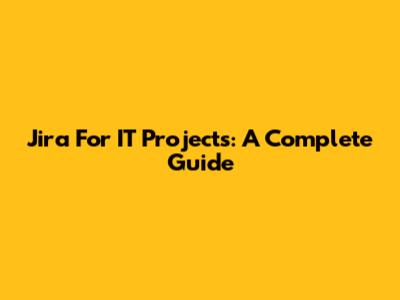 Jira For IT Projects: A Complete Guide