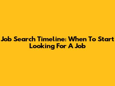 Job Search Timeline: When To Start Looking For A Job