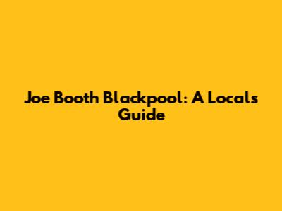 Joe Booth Blackpool: A Local's Guide