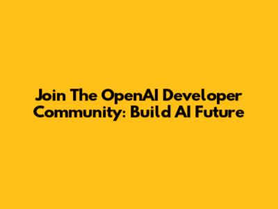 Join The OpenAI Developer Community: Build AI Future