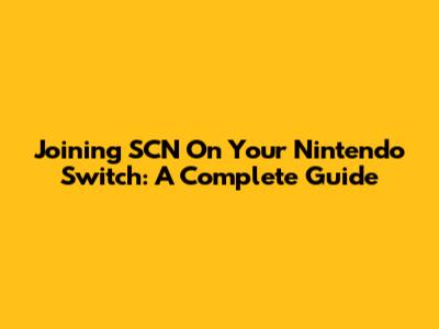 Joining SCN On Your Nintendo Switch: A Complete Guide