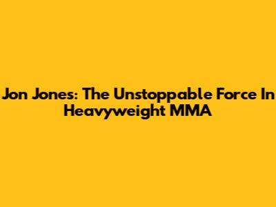 Jon Jones: The Unstoppable Force In Heavyweight MMA