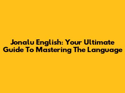 Jonalu English: Your Ultimate Guide To Mastering The Language