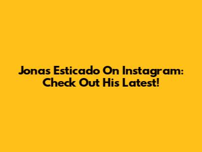 Jonas Esticado On Instagram: Check Out His Latest!