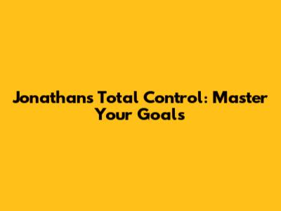 Jonathan's Total Control: Master Your Goals