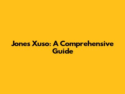 Jones Xuso: A Comprehensive Guide