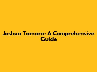 Joshua Tamaro: A Comprehensive Guide