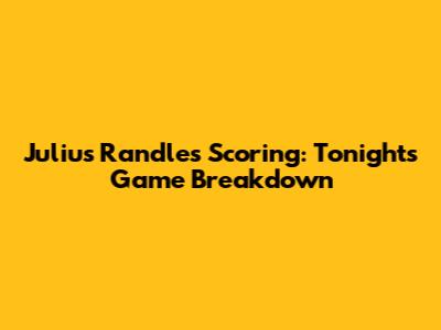Julius Randle's Scoring: Tonight's Game Breakdown