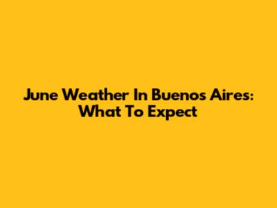 June Weather In Buenos Aires: What To Expect