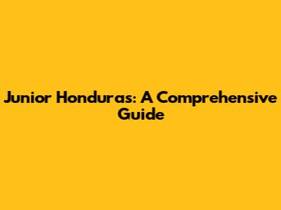 Junior Honduras: A Comprehensive Guide