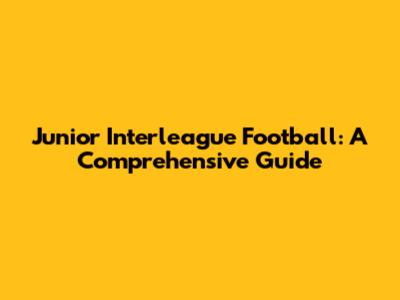 Junior Interleague Football: A Comprehensive Guide