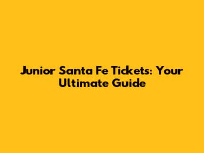 Junior Santa Fe Tickets: Your Ultimate Guide