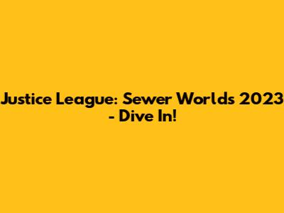 Justice League: Sewer Worlds 2023 - Dive In!
