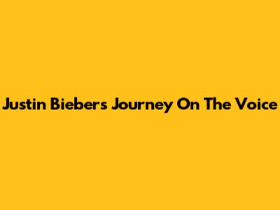 Justin Bieber's Journey On The Voice