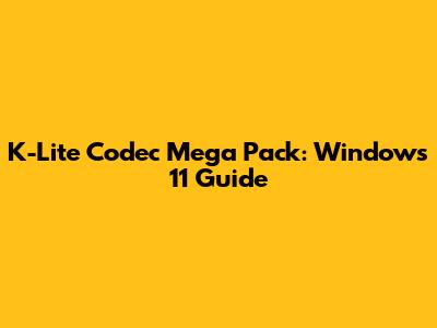 K-Lite Codec Mega Pack: Windows 11 Guide