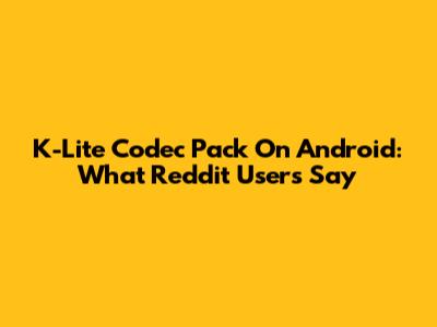 K-Lite Codec Pack On Android: What Reddit Users Say