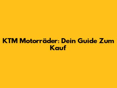 KTM Motorräder: Dein Guide Zum Kauf